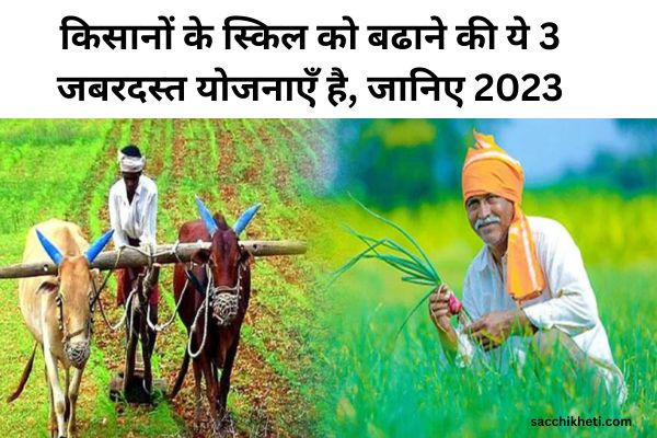 किसानों के स्किल को बढाने की ये 3 जबरदस्त योजनाएँ है, जानिए 2023