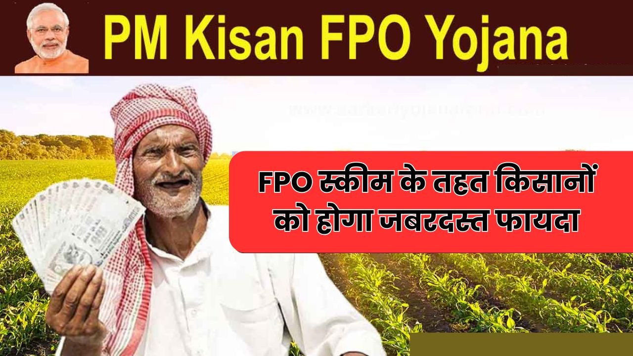 FPO स्कीम के तहत किसानों को होगा जबरदस्त फायदा, पीएम किसान FPO योजना से बदलेगी खेती की तस्वीर